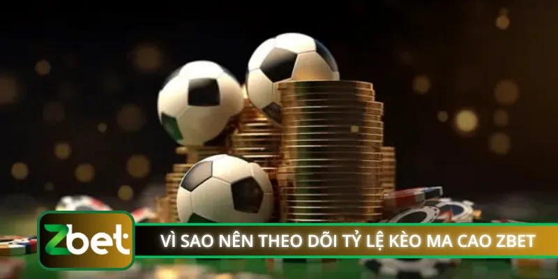 Vì sao nên theo dõi tỷ lệ kèo Ma Cao ZBET